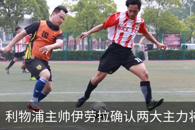 利物浦主帅伊劳拉确认两大主力将缺席与曼城的较量