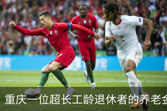 重庆一位超长工龄退休者的养老金揭秘